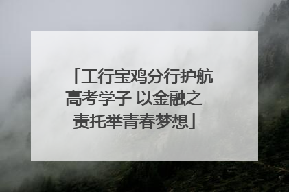 工行宝鸡分行护航高考学子 以金融之责托举青春梦想