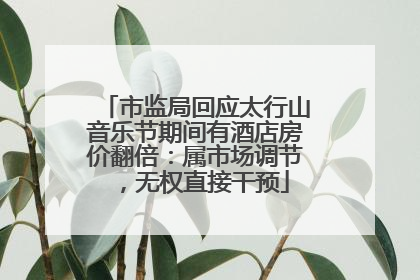 市监局回应太行山音乐节期间有酒店房价翻倍：属市场调节，无权直接干预