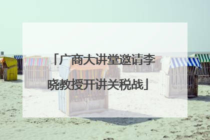广商大讲堂邀请李晓教授开讲关税战
