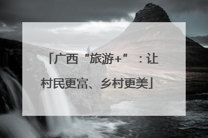 广西“旅游+”：让村民更富、乡村更美