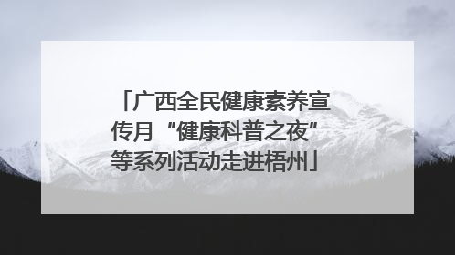 广西全民健康素养宣传月“健康科普之夜”等系列活动走进梧州