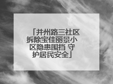 并州路三社区拆除宝佳丽景小区隐患围挡 守护居民安全