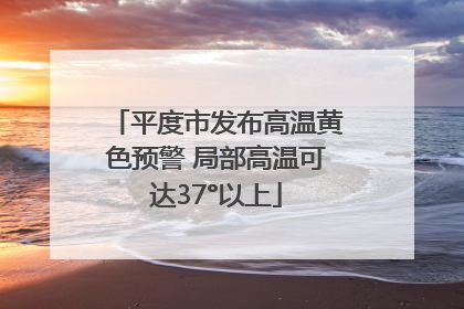 平度市发布高温黄色预警 局部高温可达37°以上