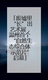 废墟里“长”出艺术展，温州首个“自然生态综合体示范片”启幕