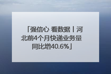 强信心 看数据丨河北前4个月快递业务量同比增40.6%