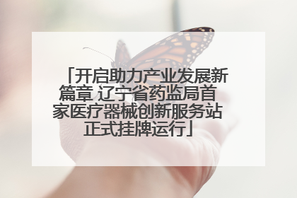 开启助力产业发展新篇章 辽宁省药监局首家医疗器械创新服务站正式挂牌运行