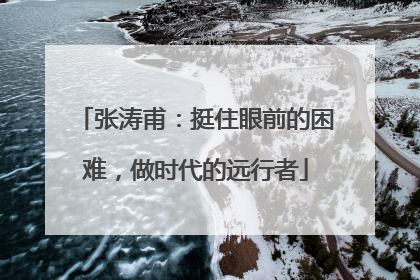 张涛甫：挺住眼前的困难，做时代的远行者