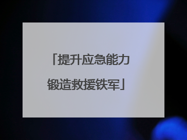 提升应急能力 锻造救援铁军