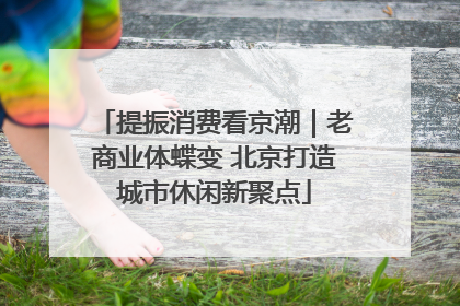 提振消费看京潮｜老商业体蝶变 北京打造城市休闲新聚点