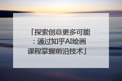探索创意更多可能：通过知乎AI绘画课程掌握前沿技术