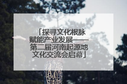 探寻文化根脉 赋能产业发展——第二届河南起源地文化交流会启幕