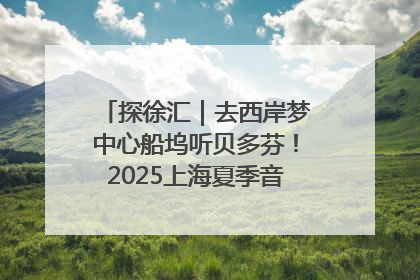探徐汇｜去西岸梦中心船坞听贝多芬！2025上海夏季音乐节公布节目阵容