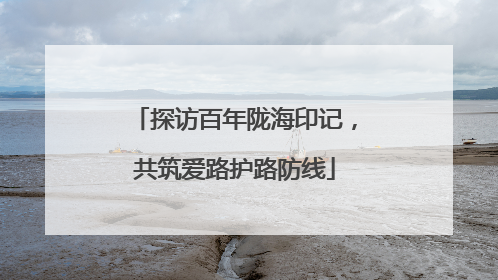 探访百年陇海印记，共筑爱路护路防线