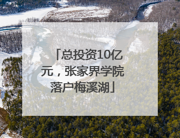 总投资10亿元，张家界学院落户梅溪湖