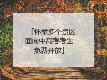 怀柔多个景区面向中高考考生免费开放