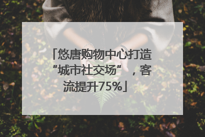 悠唐购物中心打造“城市社交场”，客流提升75%
