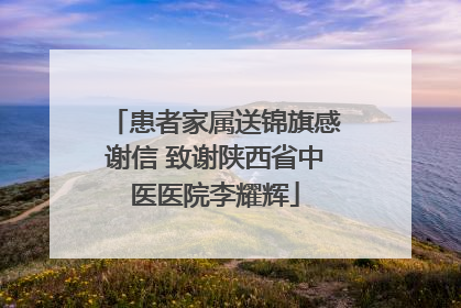 患者家属送锦旗感谢信 致谢陕西省中医医院李耀辉