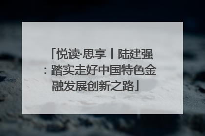 悦读·思享丨陆建强：踏实走好中国特色金融发展创新之路