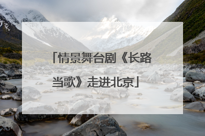 情景舞台剧《长路当歌》走进北京