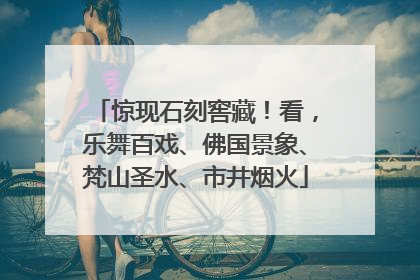 惊现石刻窖藏！看，乐舞百戏、佛国景象、梵山圣水、市井烟火