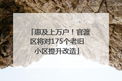 惠及上万户！官渡区将对175个老旧小区提升改造