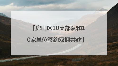 房山区10支部队和10家单位签约双拥共建