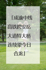 成渝中线高铁跨安岳大道特大桥连续梁今日合龙