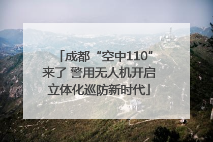 成都“空中110”来了 警用无人机开启立体化巡防新时代