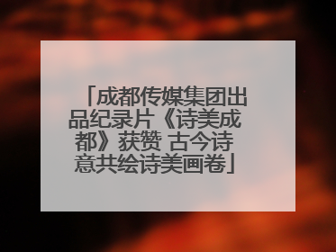 成都传媒集团出品纪录片《诗美成都》获赞 古今诗意共绘诗美画卷