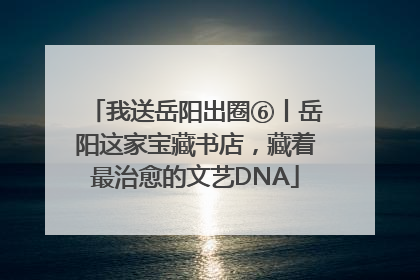 我送岳阳出圈⑥丨岳阳这家宝藏书店，藏着最治愈的文艺DNA