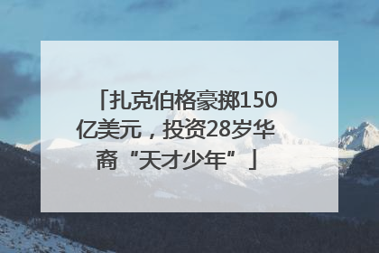 扎克伯格豪掷150亿美元，投资28岁华裔“天才少年”