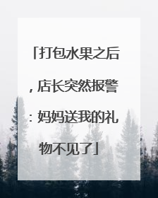 打包水果之后，店长突然报警：妈妈送我的礼物不见了