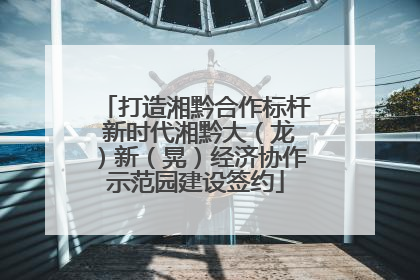 打造湘黔合作标杆 新时代湘黔大（龙）新（晃）经济协作示范园建设签约
