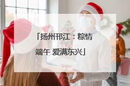 扬州邗江：粽情端午 爱满东兴