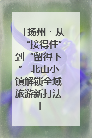 扬州：从“接得住”到“留得下” 北山小镇解锁全域旅游新打法