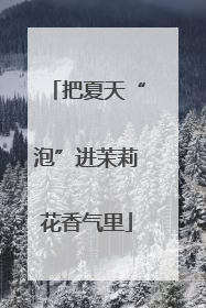 把夏天“泡”进茉莉花香气里