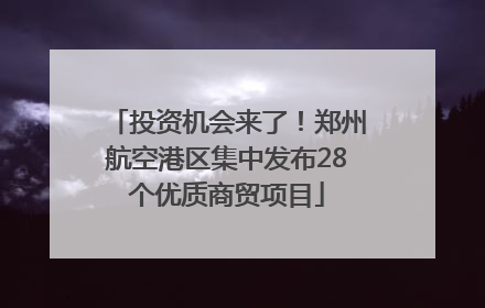投资机会来了！郑州航空港区集中发布28个优质商贸项目