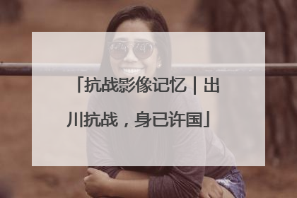 抗战影像记忆｜出川抗战，身已许国