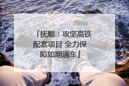 抚顺：攻坚高铁配套项目 全力保障如期通车