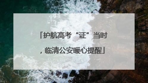 护航高考“证”当时，临清公安暖心提醒
