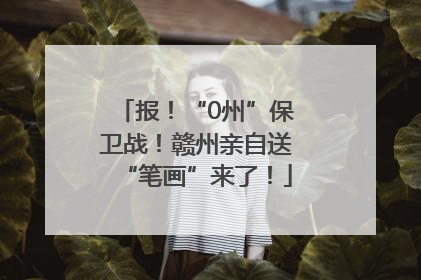 报！“0州”保卫战！赣州亲自送“笔画”来了！