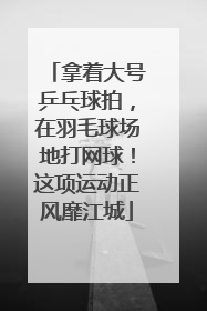 拿着大号乒乓球拍，在羽毛球场地打网球！这项运动正风靡江城