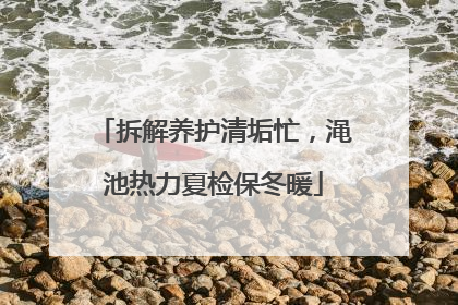 拆解养护清垢忙，渑池热力夏检保冬暖