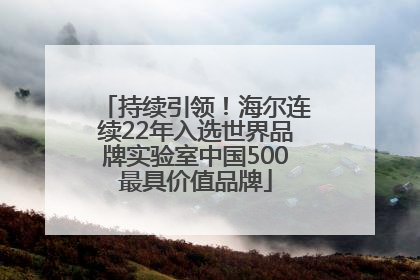 持续引领！海尔连续22年入选世界品牌实验室中国500最具价值品牌