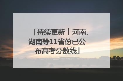 持续更新︱河南、湖南等11省份已公布高考分数线