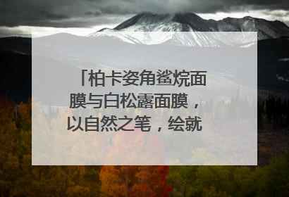 柏卡姿角鲨烷面膜与白松露面膜，以自然之笔，绘就肌肤焕变华章