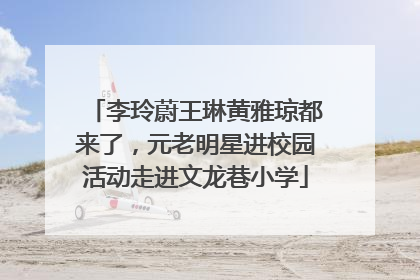 李玲蔚王琳黄雅琼都来了，元老明星进校园活动走进文龙巷小学