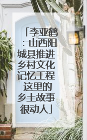 李亚鹤：山西阳城县推进乡村文化记忆工程 这里的乡土故事很动人