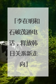 李在明和石破茂通电话，释放韩日关系新走向