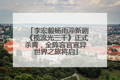 李宏毅杨雨潼新剧《揽流光三千》正式杀青，全阵容官宣异世界之旅将启
